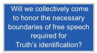  Will we collectively come 
to honor the necessary boundaries of free speech required for 
Truth’s identification?
