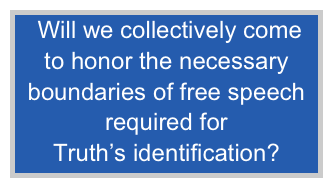 Will we collectively come
to honor the necessary boundaries of free speech required for
Truth’s identification?